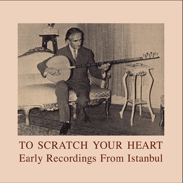 Various - To Scratch Your Heart: Early Recordings From Istanbul 